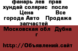 фанарь лев. прав. хундай солярис. после 2015 › Цена ­ 4 000 - Все города Авто » Продажа запчастей   . Московская обл.,Дубна г.